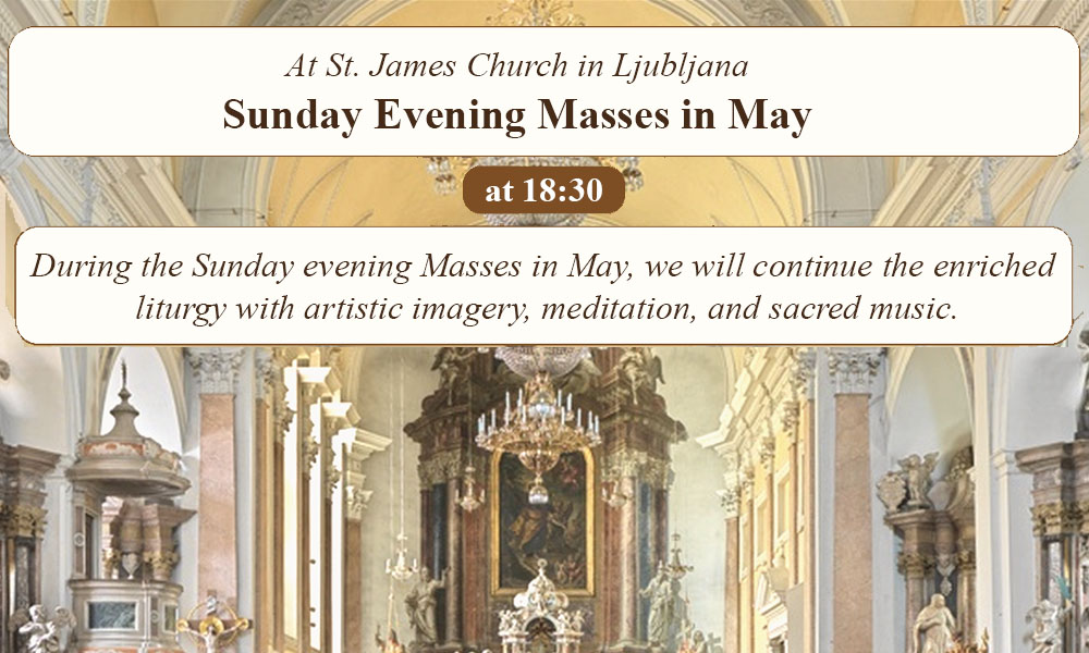 At St. James Church in Ljubljana, we will continue the enriched Sunday evening liturgy throughout the month of May with artistic imagery, meditation, and sacred music. Holy Masses will begin at 6:30 PM.